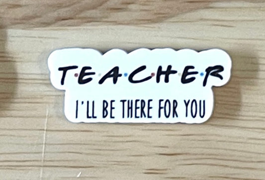 Teacher, I'll Be There For You  - Resin Planar Flatback Acrylic Embellishment