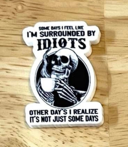 Somedays I Feel Like Im Surrounded By Idiots - Resin Planar Flatback Acrylic Embellishment